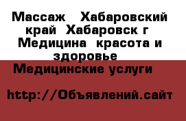 Массаж - Хабаровский край, Хабаровск г. Медицина, красота и здоровье » Медицинские услуги   